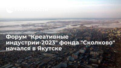 Всероссийский форум "Креативные индустрии-2023" фонда "Сколково" начался в Якутске