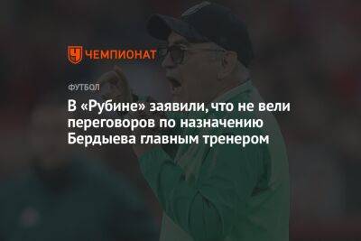В «Рубине» заявили, что не вели переговоров по назначению Бердыева главным тренером