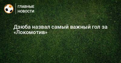 Дзюба назвал самый важный гол за «Локомотив»