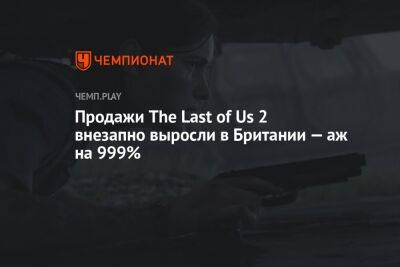 Продажи The Last of Us 2 внезапно выросли в Британии — аж на 999%