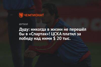 Дуду: никогда в жизни не перешёл бы в «Спартак»! ЦСКА платил за победу над ними $ 20 тыс.
