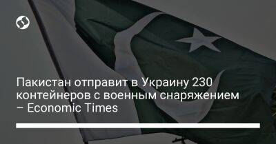 Пакистан отправит в Украину 230 контейнеров с военным снаряжением – Economic Times