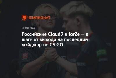 Российские Cloud9 и forZe — в шаге от выхода на последний мэйджор по CS:GO