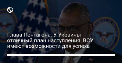 Глава Пентагона: У Украины отличный план наступления. ВСУ имеют возможности для успеха