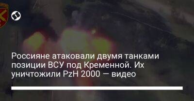 Россияне атаковали двумя танками позиции ВСУ под Кременной. Их уничтожили PzH 2000 — видео
