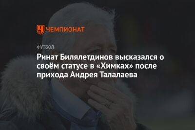 Ринат Билялетдинов высказался о своём статусе в «Химках» после прихода Андрея Талалаева