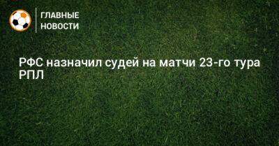 РФС назначил судей на матчи 23-го тура РПЛ