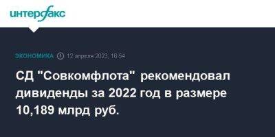СД "Совкомфлота" рекомендовал дивиденды за 2022 год в размере 10,189 млрд руб.