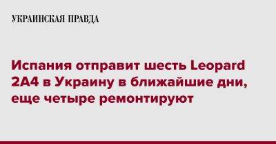 Маргарита Роблес - Алексей Резников - Испания отправит шесть Leopard 2A4 в Украину в ближайшие дни, еще четыре ремонтируют - pravda.com.ua - Украина - Испания