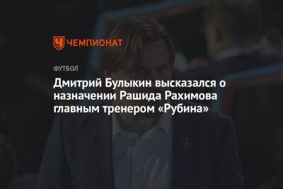 Дмитрий Булыкин высказался о назначении Рашида Рахимова главным тренером «Рубина»