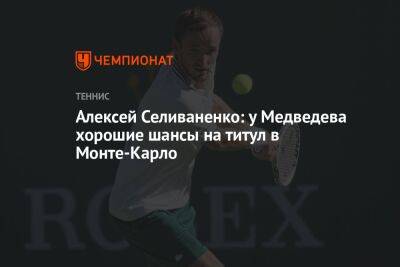 Алексей Селиваненко: у Медведева хорошие шансы на титул в Монте-Карло