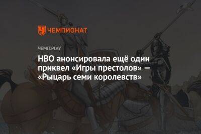 HBO анонсировала ещё один приквел «Игры престолов» — «Рыцарь семи королевств»