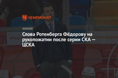 Слова Ротенберга Фёдорову на рукопожатии после серии СКА — ЦСКА