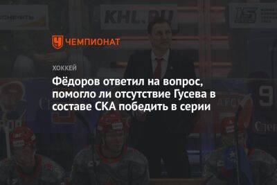 Фёдоров ответил на вопрос, помогло ли отсутствие Гусева в составе СКА победить в серии