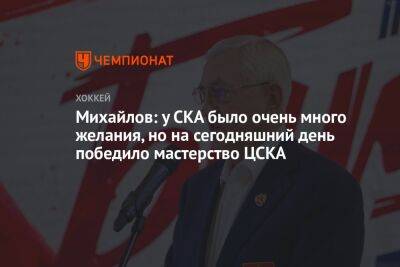 Михайлов: у СКА было очень много желания, но на сегодняшний день победило мастерство ЦСКА