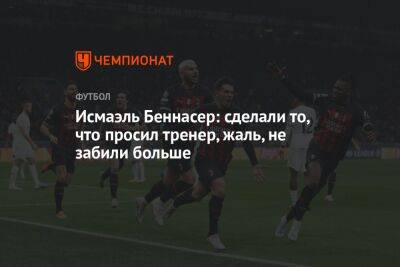 Исмаэль Беннасер: сделали то, что просил тренер, жаль, не забили больше