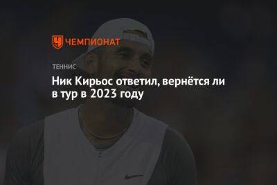 Ник Кирьос ответил, вернётся ли в тур в 2023 году