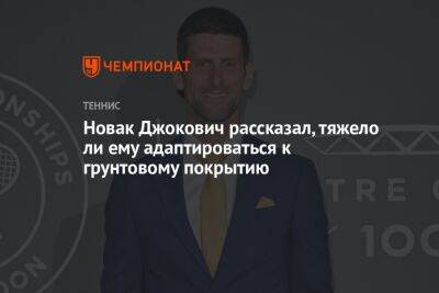 Новак Джокович рассказал, тяжело ли ему адаптироваться к грунтовому покрытию