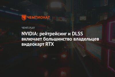 NVIDIA: рейтрейсинг и DLSS включает большинство владельцев видеокарт RTX