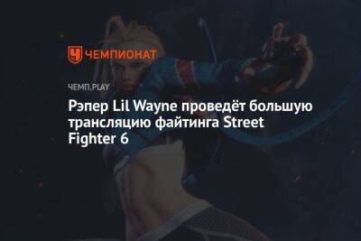 Рэпер Lil Wayne проведёт большую трансляцию файтинга Street Fighter 6