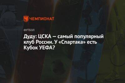 Дуду: ЦСКА — самый популярный клуб России. У «Спартака» есть Кубок УЕФА?