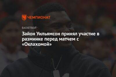 Chaz Nba - Зайон Уильямсон принял участие в разминке перед матчем с «Оклахомой» - championat.com - США - штат Оклахома