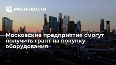 Московские предприятия вновь могут получить грант на покупку и лизинг оборудования