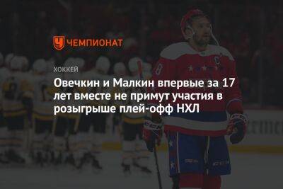 Овечкин и Малкин впервые за 17 лет вместе не примут участия в розыгрыше плей-офф НХЛ