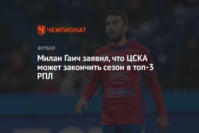 Милан Гаич заявил, что ЦСКА может закончить сезон в топ-3 РПЛ