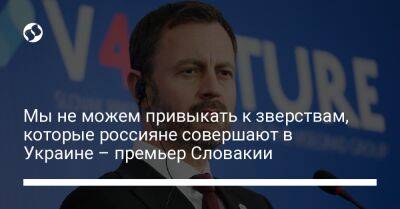 Эдуард Хегер - Мы не можем привыкать к зверствам, которые россияне совершают в Украине – премьер Словакии - liga.net - Украина - Словакия