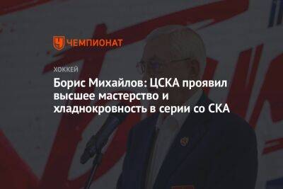 Борис Михайлов: ЦСКА проявил высшее мастерство и хладнокровность в серии со СКА