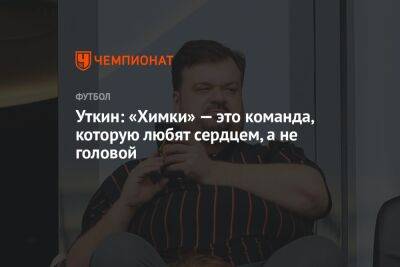 Василий Уткин - Уткин: «Химки» — это команда, которую любят сердцем, а не головой - championat.com - Московская обл.