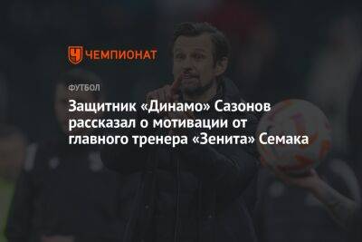 Защитник «Динамо» Сазонов рассказал о мотивации от главного тренера «Зенита» Семака
