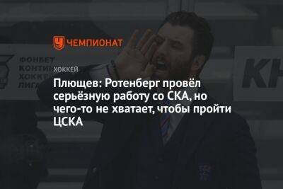 Плющев: Ротенберг провёл серьёзную работу со СКА, но чего-то не хватает, чтобы пройти ЦСКА
