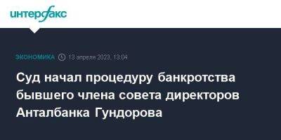 Суд начал процедуру банкротства бывшего члена совета директоров Анталбанка Гундорова