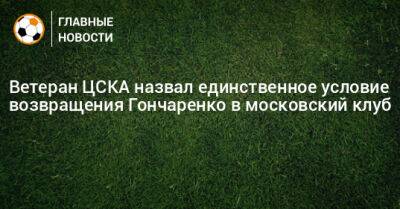 Ветеран ЦСКА назвал единственное условие возвращения Гончаренко в московский клуб