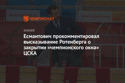 Есмантович прокомментировал высказывание Ротенберга о закрытии «чемпионского окна» ЦСКА