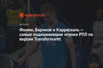 Фомин, Баринов и Карраскаль — самые подешевевшие игроки РПЛ по версии Transfermarkt
