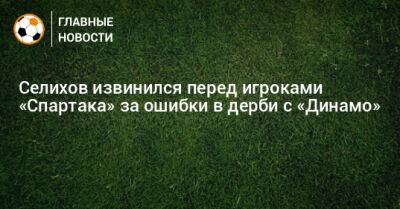 Селихов извинился перед игроками «Спартака» за ошибки в дерби с «Динамо»