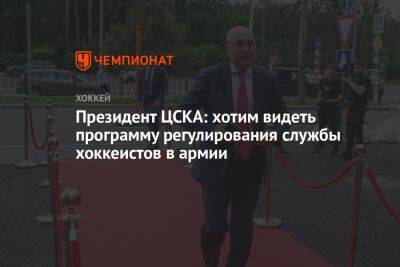Президент ЦСКА: хотим видеть программу регулирования службы хоккеистов в армии