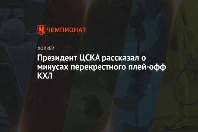 Президент ЦСКА рассказал о минусах перекрёстного плей-офф КХЛ