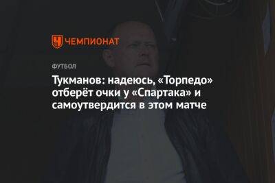 Тукманов: надеюсь, «Торпедо» отберёт очки у «Спартака» и самоутвердится в этом матче