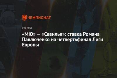 «МЮ» — «Севилья»: ставка Романа Павлюченко на четвертьфинал Лиги Европы