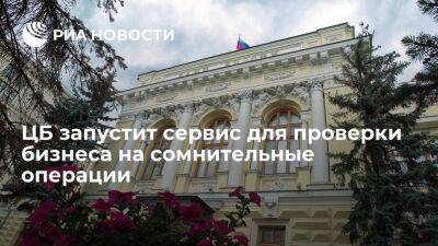 ЦБ России запустит на своем сайте сервис для проверки бизнеса на сомнительные операции