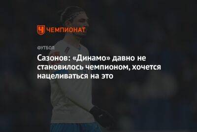 Сазонов: «Динамо» давно не становилось чемпионом, хочется нацеливаться на это