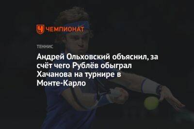 Андрей Ольховский объяснил, за счёт чего Рублёв обыграл Хачанова на турнире в Монте-Карло