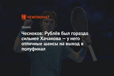 Чесноков: Рублёв был гораздо сильнее Хачанова — у него отличные шансы на выход в полуфинал