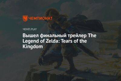 Вышел финальный трейлер The Legend of Zelda: Tears of the Kingdom