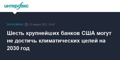 Шесть крупнейших банков США могут не достичь климатических целей на 2030 год