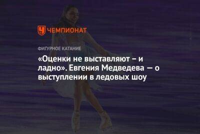 «Оценки не выставляют — и ладно». Евгения Медведева — о выступлении в ледовых шоу